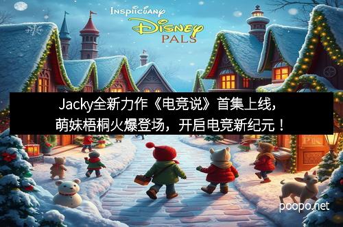 Jacky全新力作《电竞说》首集上线，萌妹梧桐火爆登场，开启电竞新纪元！