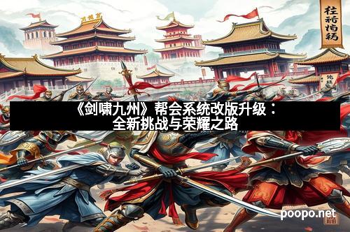 《剑啸九州》帮会系统改版升级：全新挑战与荣耀之路